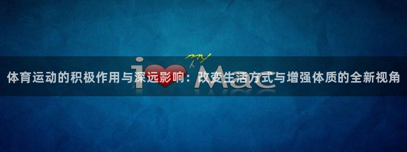 看球通体育app安卓版：体育运动的积极作用与深远影响：改变生活方式与增强体质的全新视角
