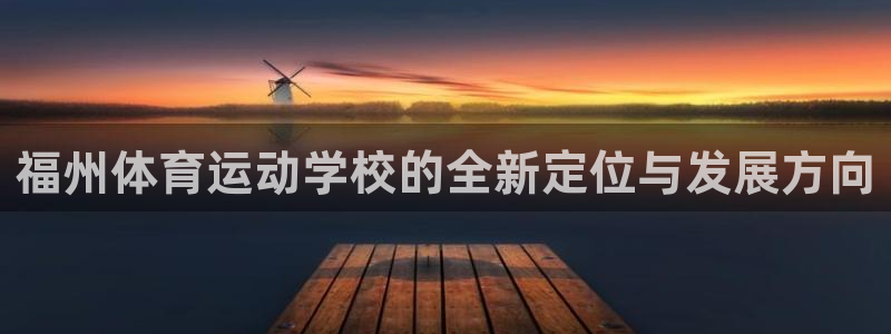 看球通体育官网：福州体育运动学校的全新定位与发展方向