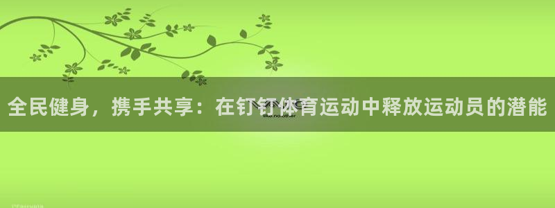 看球通体育小东北：全民健身，携手共享：在钉钉体育运动中释放运动员的潜能