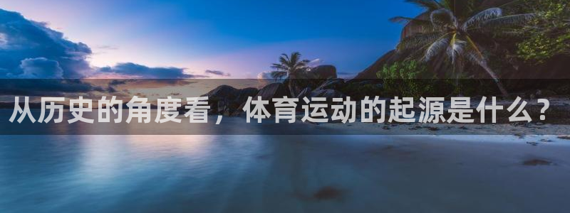 看球通体育app官方下载：从历史的角度看，体育运动的起源是什么？