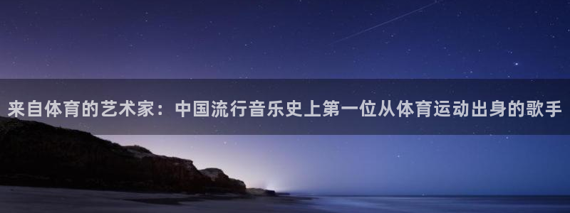 看球通体育在线观看：来自体育的艺术家：中国流行音乐史上第一位从体育运动出身的歌手
