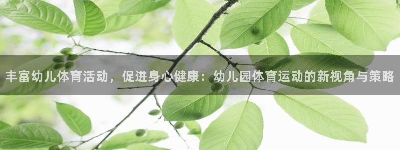 看球通体育直播app下载：丰富幼儿体育活动，促进身心健康：幼儿园体育运动的新视角与策略